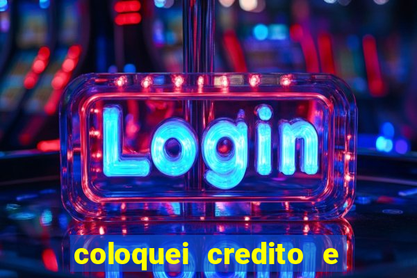 coloquei credito e nao caiu vivo